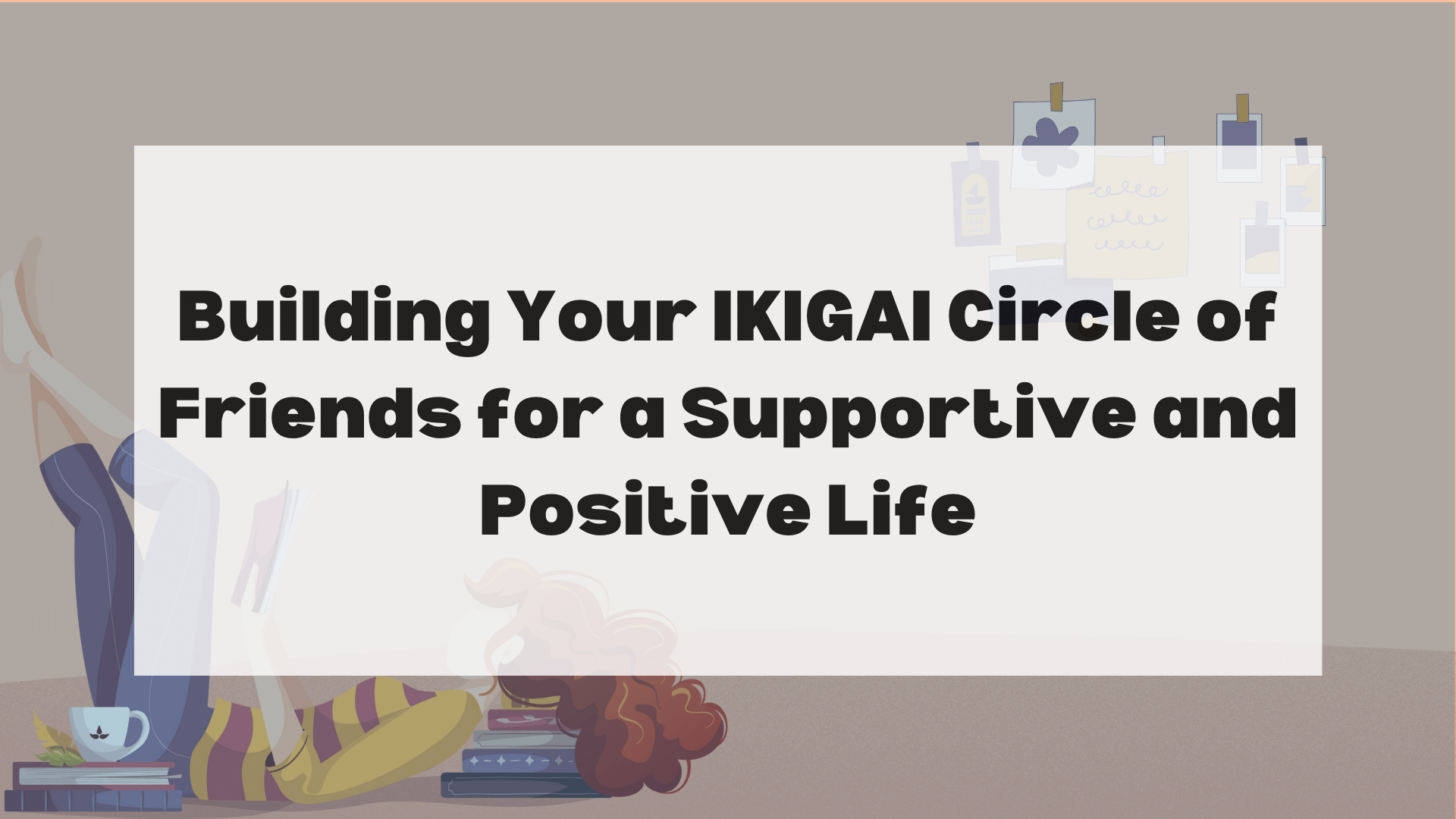 Building Your IKIGAI Circle of Friends for a Supportive and Positive Life