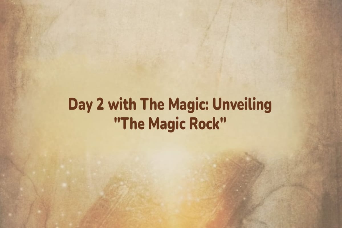 Day 2 with The Magic: Unveiling "The Magic Rock"