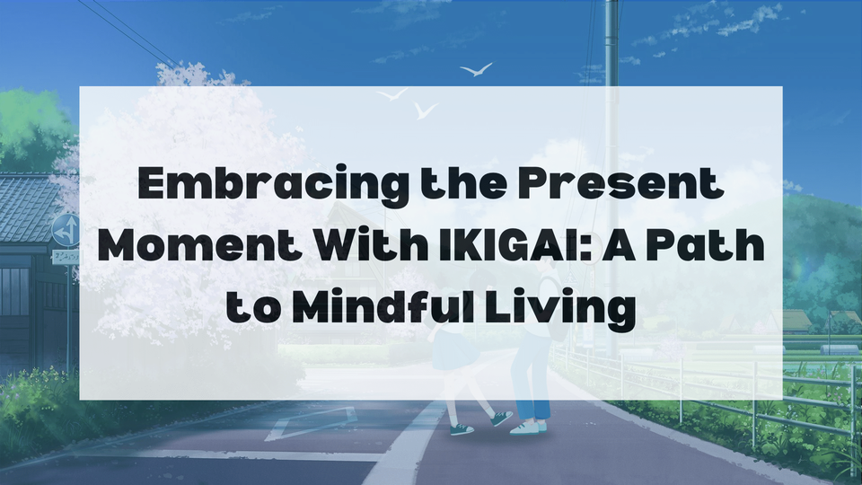 Embracing the Present Moment With IKIGAI: A Path to Mindful Living