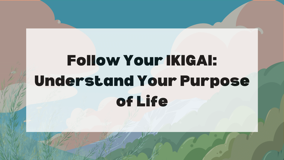 Follow Your IKIGAI: Understand Your Purpose of Life