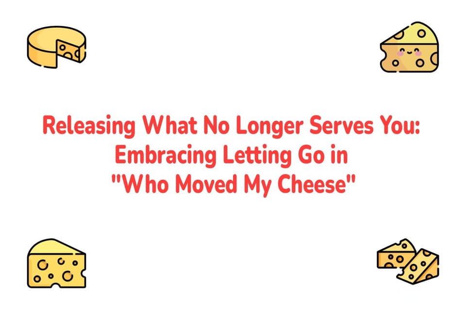 Releasing What No Longer Serves You: Embracing Letting Go in "Who Moved My Cheese"